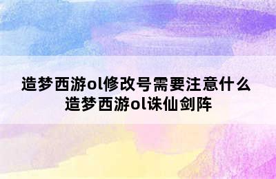 造梦西游ol修改号需要注意什么 造梦西游ol诛仙剑阵